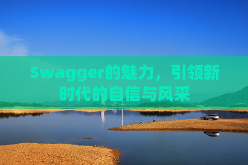 Swagger的魅力,引领新时代的自信与风采