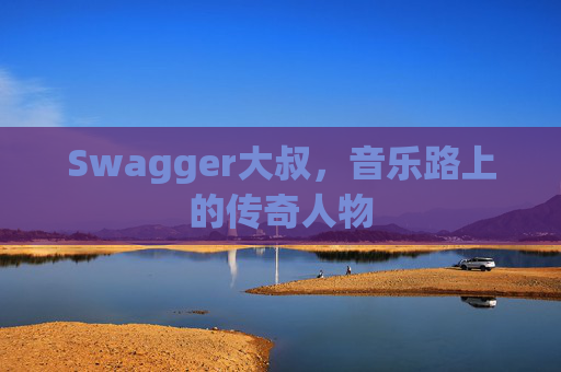 Swagger大叔,音乐路上的传奇人物